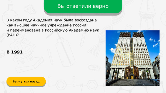 Вы ответили верно В каком году Академия наук была воссоздана  как высшее научное учреждение России  и переименована в Российскую Академию наук (РАН)? В 1991 Вернуться назад