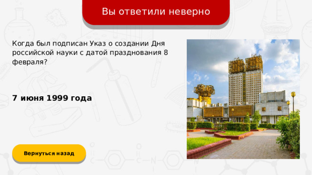 Вы ответили неверно Когда был подписан Указ о создании Дня российской науки с датой празднования 8 февраля? 7 июня 1999 года Вернуться назад