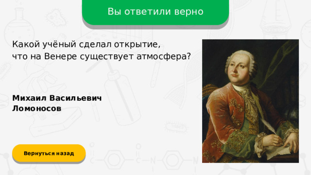Вы ответили верно Какой учёный сделал открытие,  что на Венере существует атмосфера? Михаил Васильевич Ломоносов Вернуться назад