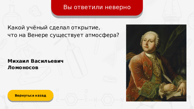 Вы ответили неверно Какой учёный сделал открытие,  что на Венере существует атмосфера? Михаил Васильевич Ломоносов Вернуться назад