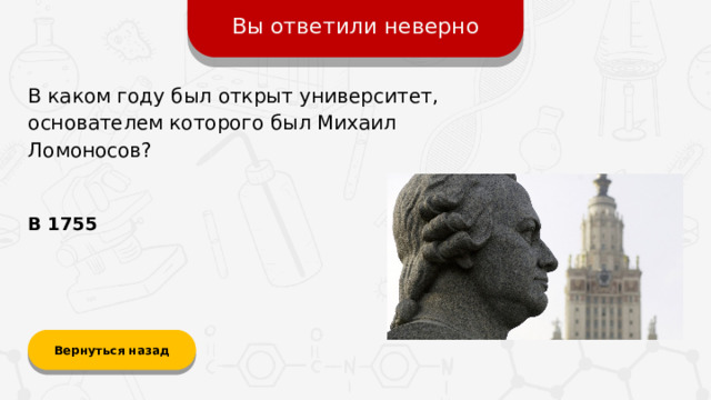 Вы ответили неверно В каком году был открыт университет, основателем которого был Михаил Ломоносов? В 1755 Вернуться назад