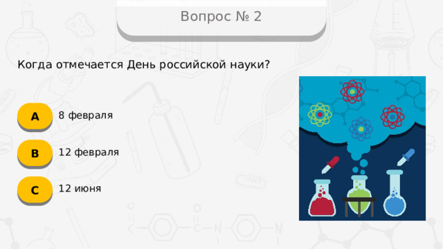 Вопрос № 2 Когда отмечается День российской науки? А 8 февраля B 12 февраля C 12 июня
