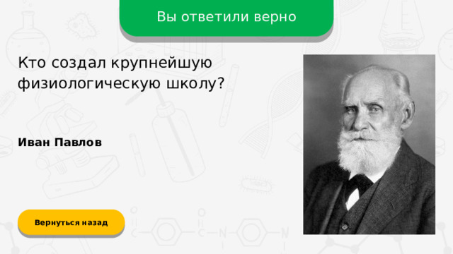 Вы ответили верно Кто создал крупнейшую физиологическую школу? Иван Павлов Вернуться назад