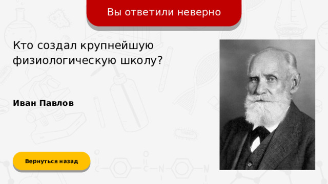 Вы ответили неверно Кто создал крупнейшую физиологическую школу? Иван Павлов Вернуться назад