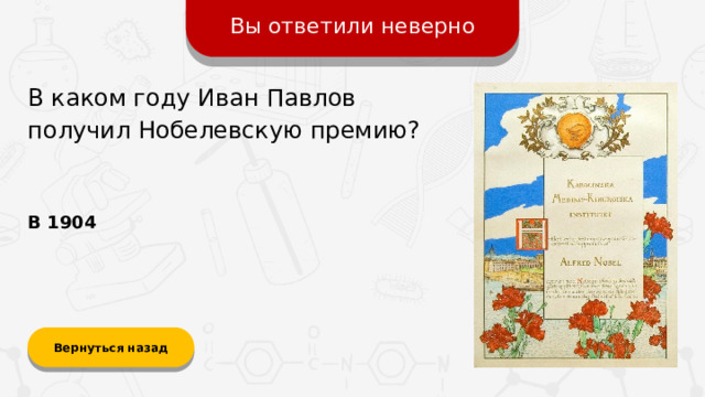 Вы ответили неверно В каком году Иван Павлов получил Нобелевскую премию? В 1904 Вернуться назад