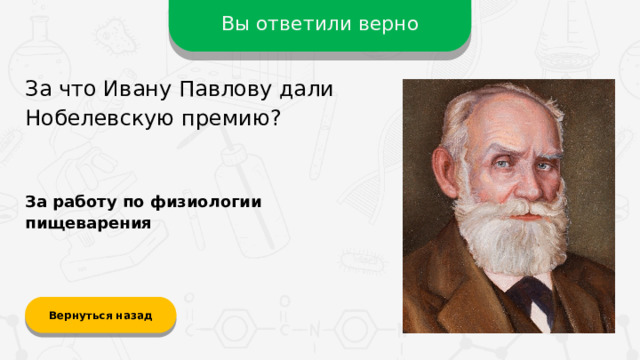 Вы ответили верно За что Ивану Павлову дали Нобелевскую премию? За работу по физиологии пищеварения Вернуться назад