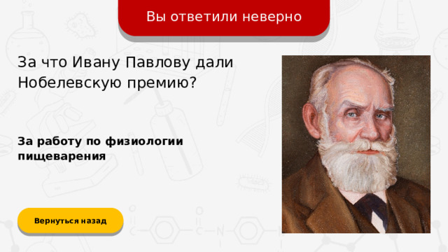 Вы ответили неверно За что Ивану Павлову дали Нобелевскую премию? За работу по физиологии пищеварения Вернуться назад