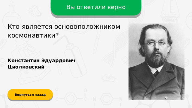 Вы ответили верно Кто является основоположником космонавтики? Константин Эдуардович Циолковский Вернуться назад