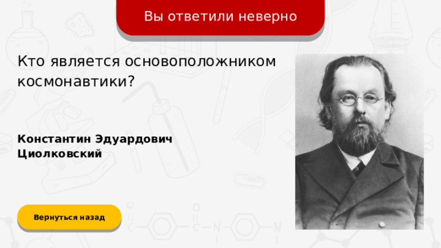 Вы ответили неверно Кто является основоположником космонавтики? Константин Эдуардович Циолковский Вернуться назад