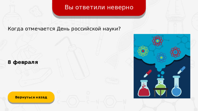 Вы ответили неверно Когда отмечается День российской науки? 8 февраля  Вернуться назад