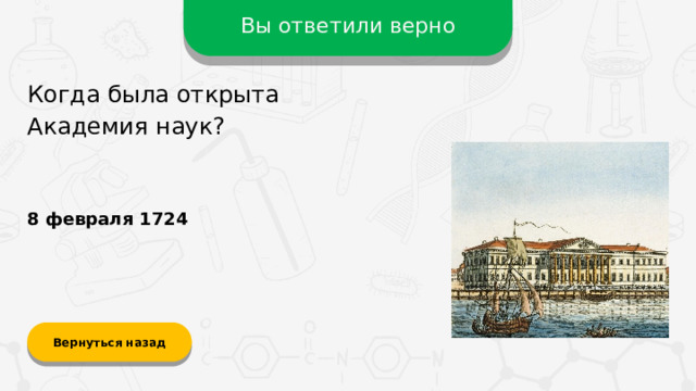 Вы ответили верно Когда была открыта Академия наук? 8 февраля 1724 Вернуться назад