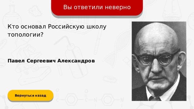 Вы ответили неверно Кто основал Российскую школу топологии? Павел Сергеевич Александров Вернуться назад