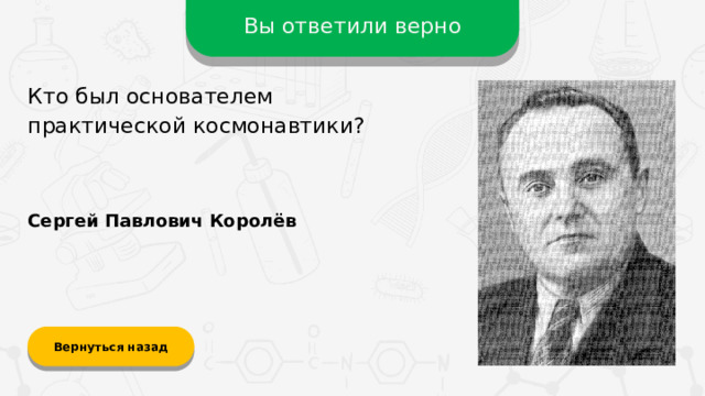 Вы ответили верно Кто был основателем практической космонавтики? Сергей Павлович Королёв Вернуться назад