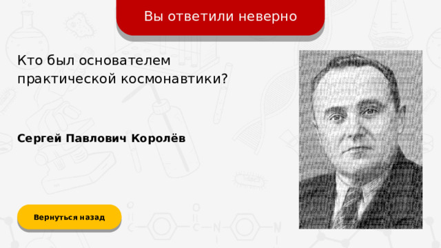 Вы ответили неверно Кто был основателем практической космонавтики? Сергей Павлович Королёв Вернуться назад
