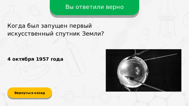 Вы ответили верно Когда был запущен первый искусственный спутник Земли? 4 октября 1957 года Вернуться назад