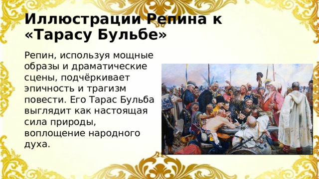 Иллюстрации Репина к «Тарасу Бульбе» Репин, используя мощные образы и драматические сцены, подчёркивает эпичность и трагизм повести. Его Тарас Бульба выглядит как настоящая сила природы, воплощение народного духа.