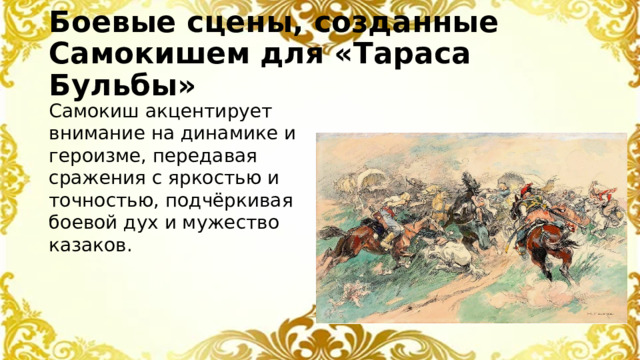Боевые сцены, созданные Самокишем для «Тараса Бульбы» Самокиш акцентирует внимание на динамике и героизме, передавая сражения с яркостью и точностью, подчёркивая боевой дух и мужество казаков.