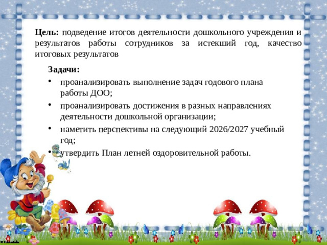Цель: подведение итогов деятельности дошкольного учреждения и результатов работы сотрудников за истекший год, качество итоговых результатов  Задачи: