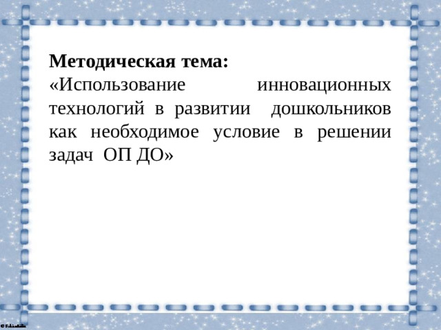 Методическая тема: «Использование инновационных технологий в развитии дошкольников как необходимое условие в решении задач ОП ДО»
