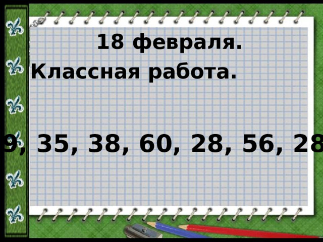 18 февраля. Классная работа.  19, 35, 38, 60, 28, 56, 28