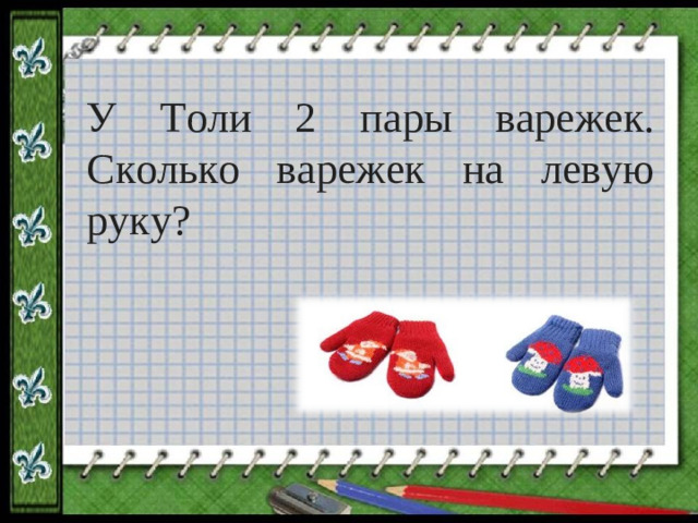 У Толи 2 пары варежек. Сколько варежек на левую руку?