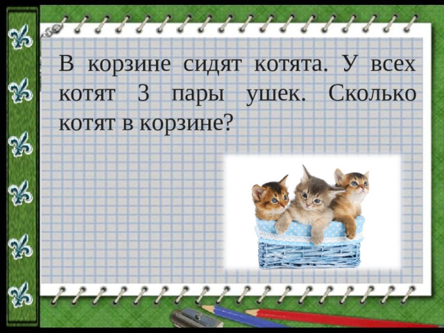 В корзине сидят котята. У всех котят 3 пары ушек. Сколько котят в корзине?