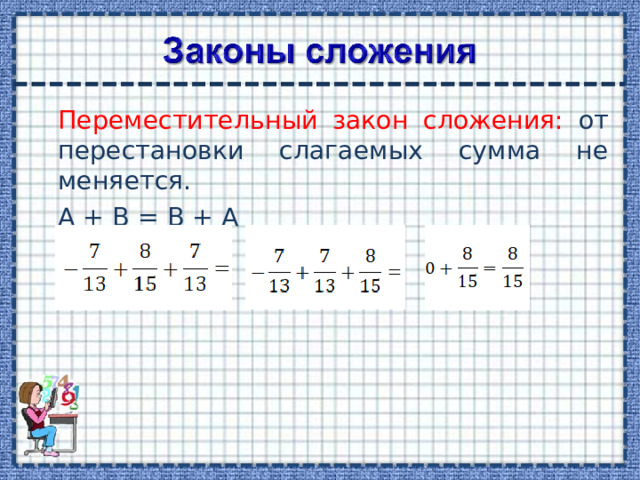 Переместительный закон сложения: от перестановки слагаемых сумма не меняется.  А + В = В + А