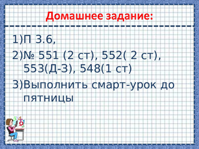 П 3.6, № 551 (2 ст), 552( 2 ст), 553(Д-З), 548(1 ст) Выполнить смарт-урок до пятницы