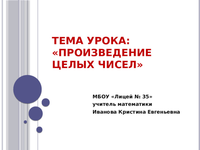 Тема урока: «Произведение целых чисел» МБОУ «Лицей № 35» учитель математики Иванова Кристина Евгеньевна