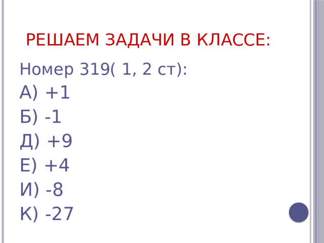 Решаем задачи в классе: Номер 319( 1, 2 ст): А) +1 Б) -1 Д) +9 Е) +4 И) -8 К) -27