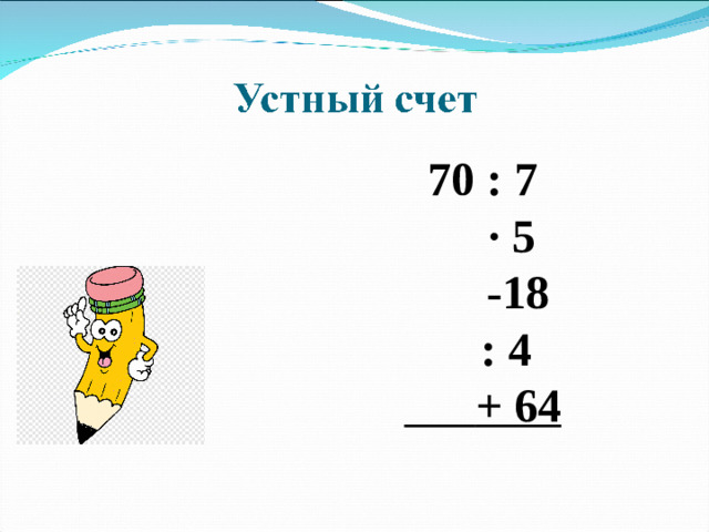 70 : 7  · 5  -18  : 4  + 64