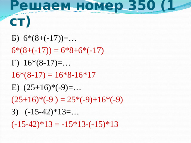 Решаем номер 350 (1 ст) Б) 6*(8+(-17))=… 6*(8+(-17)) = 6*8+6*(-17) Г) 16*(8-17)=… 16*(8-17) = 16*8-16*17 Е) (25+16)*(-9)=… (25+16)*(-9 ) = 25*(-9)+16*(-9) З) (-15-42)*13=… (-15-42)*13 = -15*13-(-15)*13