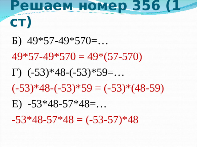 Решаем номер 356 (1 ст) Б) 49*57-49*570=… 49*57-49*570 = 49*(57-570) Г) (-53)*48-(-53)*59=… (-53)*48-(-53)*59 = (-53)*(48-59) Е) -53*48-57*48=… -53*48-57*48 = (-53-57)*48