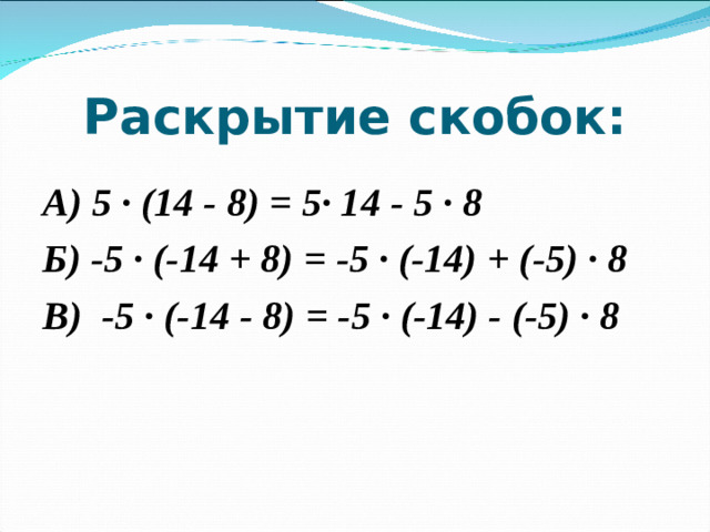 Раскрытие скобок: А) 5 · (14 - 8) = 5· 14 - 5 · 8 Б) -5 · (-14 + 8)  = -5 · (-14) + (-5) · 8 В) -5 · (-14 - 8)  = -5 · (-14) - (-5) · 8