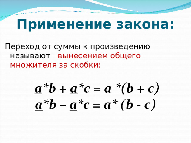 Применение закона: Переход от суммы к произведению называют вынесением общего множителя за скобки:
