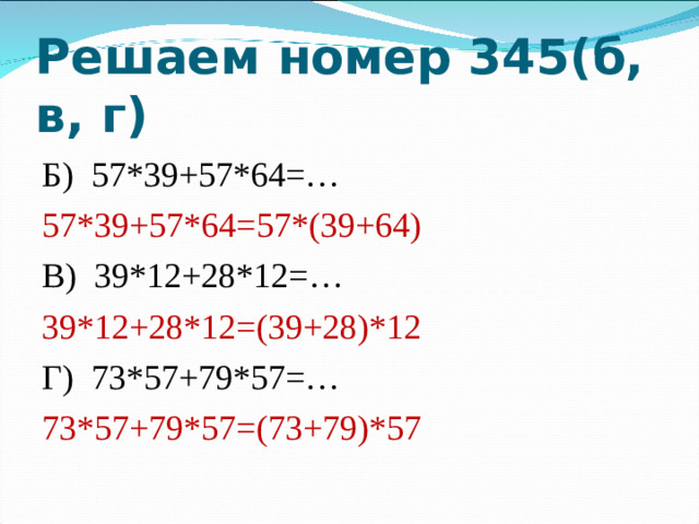 Решаем номер 345(б, в, г) Б) 57*39+57*64=… 57*39+57*64=57*(39+64) В) 39*12+28*12=… 39*12+28*12=(39+28)*12 Г) 73*57+79*57=… 73*57+79*57=(73+79)*57