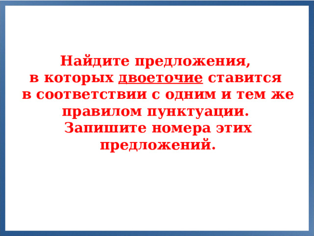 Найдите предложения, в которых двоеточие ставится в соответствии с одним и тем же правилом пунктуации. Запишите номера этих предложений.