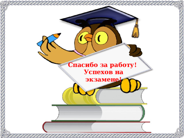 Спасибо за работу! Успехов на экзамене!