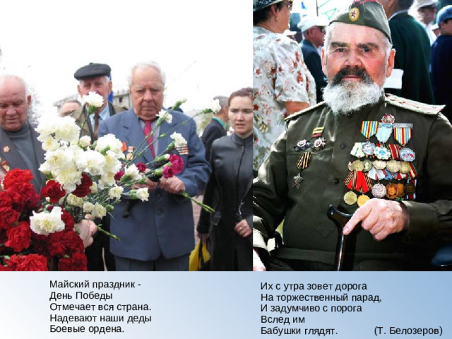 Их с утра зовет дорога  На торжественный парад,  И задумчиво с порога  Вслед им  Бабушки глядят. (Т. Белозеров) Майский праздник -  День Победы  Отмечает вся страна.  Надевают наши деды  Боевые ордена.