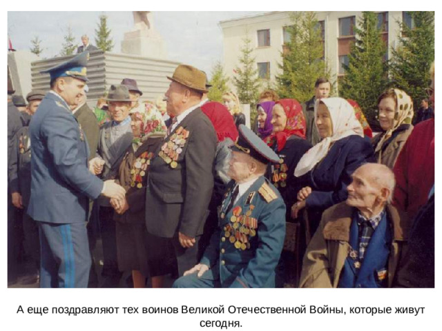 А еще поздравляют тех воинов Великой Отечественной Войны, которые живут сегодня.