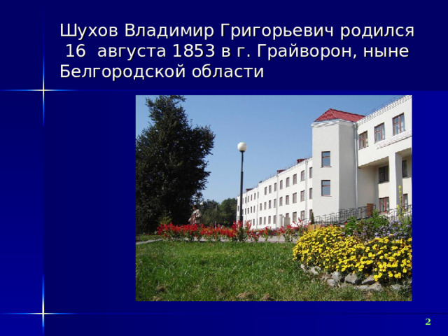 Шухов Владимир Григорьевич  родился 16 августа 1853 в г. Грайворон, ныне Белгородской области