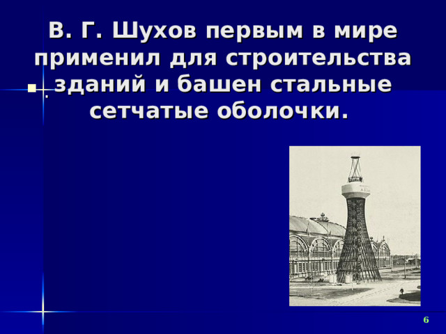 В. Г. Шухов первым в мире применил для строительства зданий и башен стальные сетчатые оболочки.   .