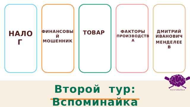 НАЛОГ  Финансовый мошенник Товар Факторы производства Дмитрий Иванович Менделеев Второй тур: Вспоминайка