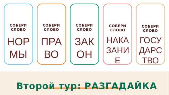 Собери слово Собери слово Собери слово   Собери слово  Собери слово  НОРМЫ ПРАВО ЗАКОН НАКАЗАНИЕ ГОСУДАРСТВО Второй тур: РАЗГАДАЙКА 1