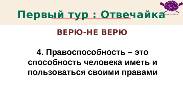 Первый тур : Отвечайка Верю-не Верю 4. Правоспособность – это способность человека иметь и пользоваться своими правами 1