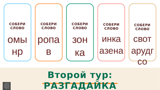 Собери слово Собери слово Собери слово   Собери слово  Собери слово  свот омынр инка зон ропав арудгсо ка азена Второй тур: РАЗГАДАЙКА 1