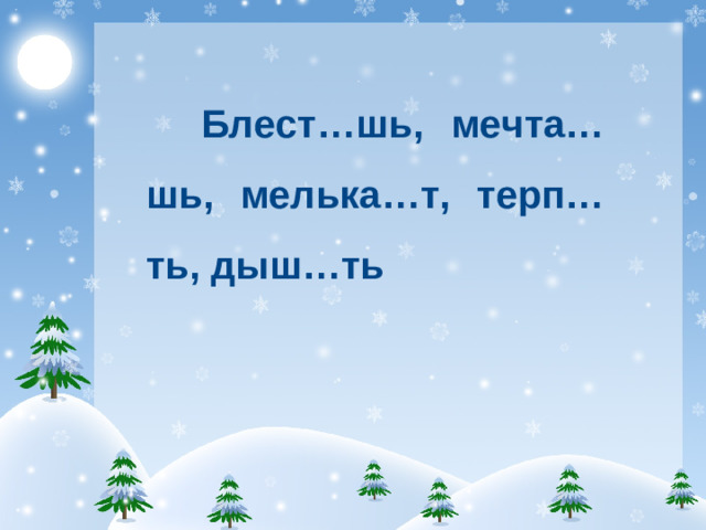Блест…шь, мечта…шь, мелька…т, терп…ть, дыш…ть