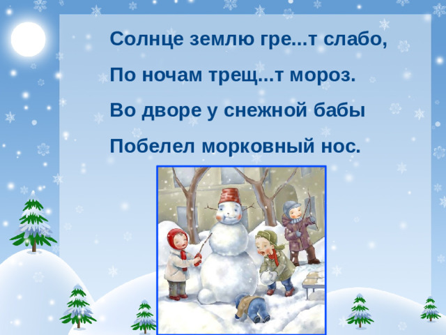 Солнце землю гре...т слабо, По ночам трещ...т мороз. Во дворе у снежной бабы Побелел морковный нос.