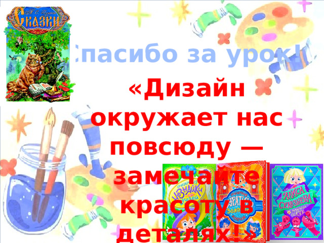 Спасибо за урок! «Дизайн окружает нас повсюду — замечайте красоту в деталях!»