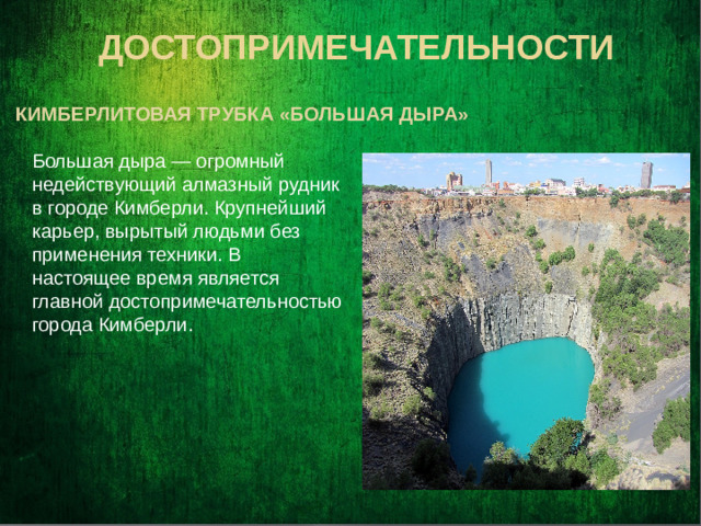 Достопримечательности  Кимберлитовая трубка «Большая дыра» Большая дыра — огромный недействующий алмазный рудник в городе Кимберли. Крупнейший карьер, вырытый людьми без применения техники. В настоящее время является главной достопримечательностью города Кимберли.